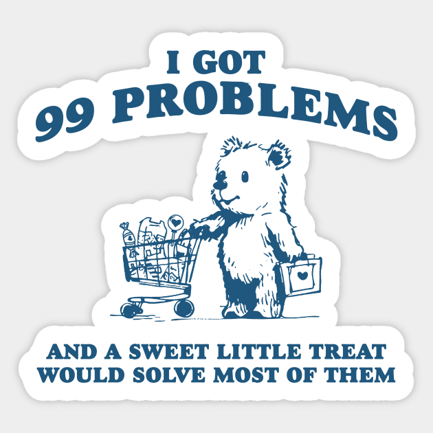 I Got 99 Problems And A Sweet Little Treat Would Solve Most Of Them Shirt, Funny Retro 90s Meme Sticker by ILOVEY2K